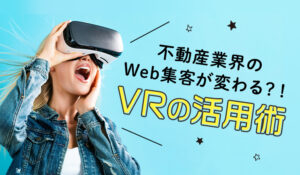 不動産業界のWeb集客が変わる？！VRの活用術